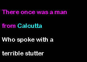 There once was aman

from Calcutta

Who spoke with a

terrible stutter