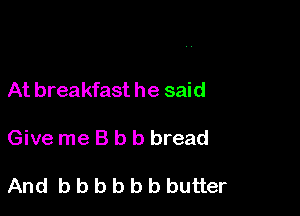 At breakfast he said

Give me B b b bread

And bbbbbbbutter