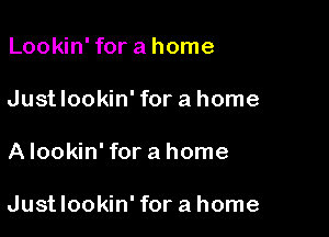 Lookin' for a home
Justlookin' for a home

A lookin' for a home

Justlookin' for a home