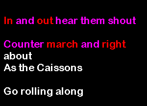 In and out hear them shout

Counter march and right
about
As the Caissons

Go rolling along