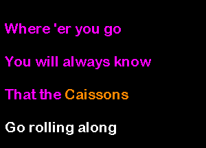 Where 'er you go
You will always know

That the Caissons

Go rolling along