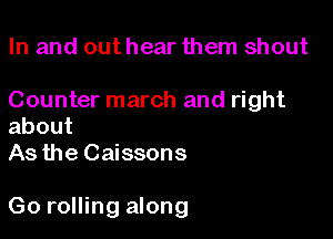 In and out hear them shout

Counter march and right
about
As the Caissons

Go rolling along