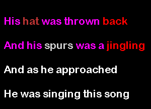 His hat was thrown back
And his spurs was a iingling
And as he approached

He was singing this song