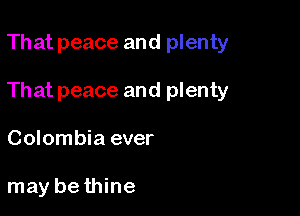 That peace and plenty

That peace and plenty

Colombia ever

may be thine