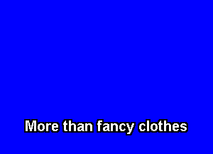 More than fancy clothes