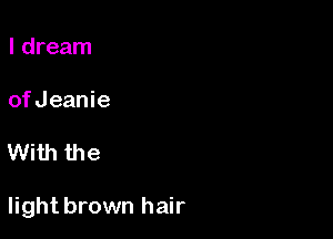 I dream

ofJeanie

With the

light brown hair