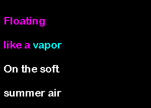 Floating

like a vapor

On the soft

summer air