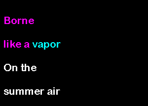 Borne

like a vapor

On the

summer air