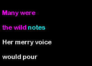 Many were
the wild notes

Her merry voice

would pour