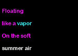 Floating

like a vapor

On the soft

summer air