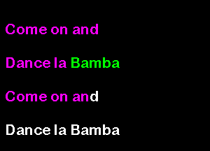 Come on and
Dance Ia Bamba

Come on and

Dance Ia Bamba