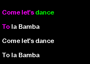 Come let's dance

To Ia Bamba

Come let's dance

To la Bamba