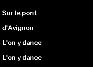 Sur le pont
d'Avignon

L'on y dance

L'on y dance