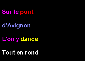 Sur le pont

d'Avignon

L'on y dance

Tout en rond