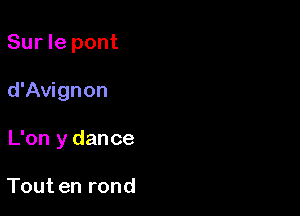 Sur le pont

d'Avignon

L'on y dance

Tout en rond