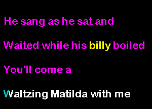 He sang as he sat and

Waited while his billy boiled

You'll come a

Waltzing Matilda with me