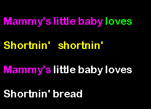 Mammy's little baby loves

Shortnin' Shortnin'

Mammy's little baby loves

Shortnin' bread