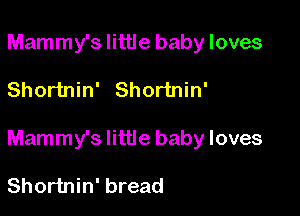 Mammy's little baby loves

Shortnin' Shortnin'

Mammy's little baby loves

Shortnin' bread