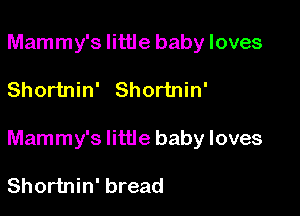 Mammy's little baby loves

Shortnin' Shortnin'

Mammy's little baby loves

Shortnin' bread