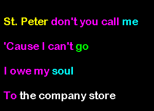 St. Peter don't you call me
'Cause I can't go

I owe my soul

To the company store