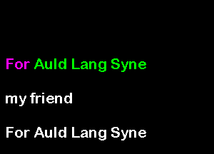 For Auld Lang Syne

my friend

For Auld Lang Syne
