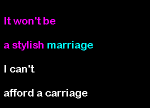 It won't be

a stylish marriage

Icani

afford a carriage