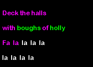 Deck the halls

with boughs of holly

Fa la la la la

la la la la