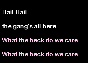 Hail Hail

the gang's all here

What the heck do we care

What the heck do we care