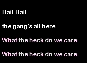 Hail Hail

the gang's all here

What the heck do we care

What the heck do we care