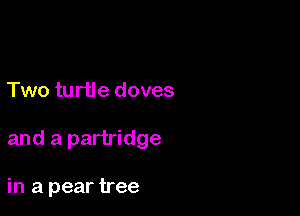 Two turtle doves

and a partridge

in a pear tree