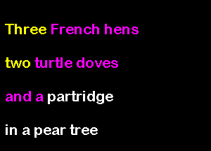 Three French hens

two turtle doves

and a partridge

in a pear tree