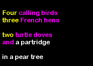 Four calling birds
three French hens

two turtle doves
and a partridge

in a pear tree