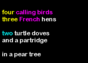 four calling birds
three French hens

two turtle doves
and a partridge

in a pear tree