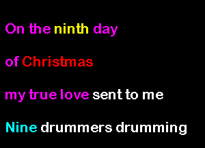 On the ninth day

of Christmas
my true love sent to me

Nine drummers drumming