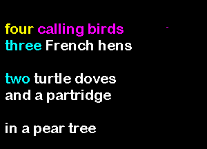 four calling birds
three French hens

two turtle doves
and a partridge

in a pear tree