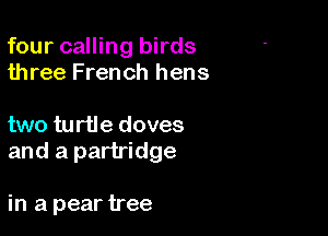 four calling birds
three French hens

two turtle doves
and a partridge

in a pear tree