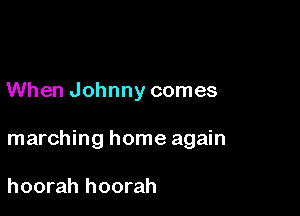 When Johnny comes

marching home again

hoorah hoorah