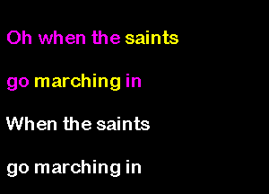 Oh when the saints
go marching in

When the saints

go marching in