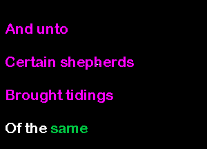 And unto

Certain shepherds

Brought tidings

Ofthe same