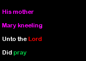 His mother

Mary kneeling

Unto the Lord

Did pray
