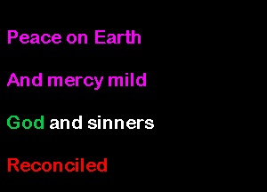 Peace on Earth

And mercy mild

God and sinners

Reconcned