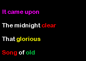 It came upon

The midnight clear

That glorious

Song of old
