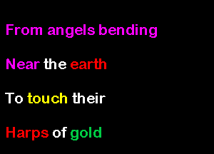 From angels bending

Near the earth
To touch their

Harps of gold