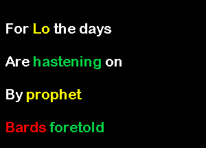 For Lo the days

Are hastening on

By prophet

Bards foretold