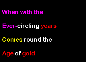 When with the

Ever-circling years

Comes round the

Age of gold