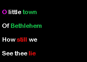 0 little town

Of Bethlehem

How still we

Seethee lie