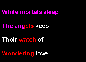 While mortals sleep
The angels keep

Their watch of

Wondering love