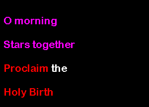 0 morning

Stars togeth er

Proclaim the

Holy Birth