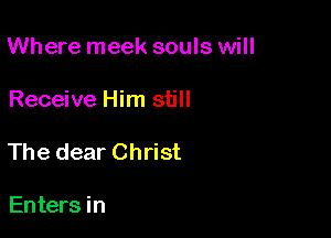 Where meek souls will

Receive Him still

The dear Christ

Enters in