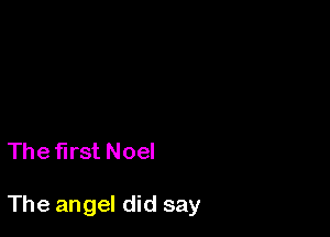 The first Noel

The angel did say